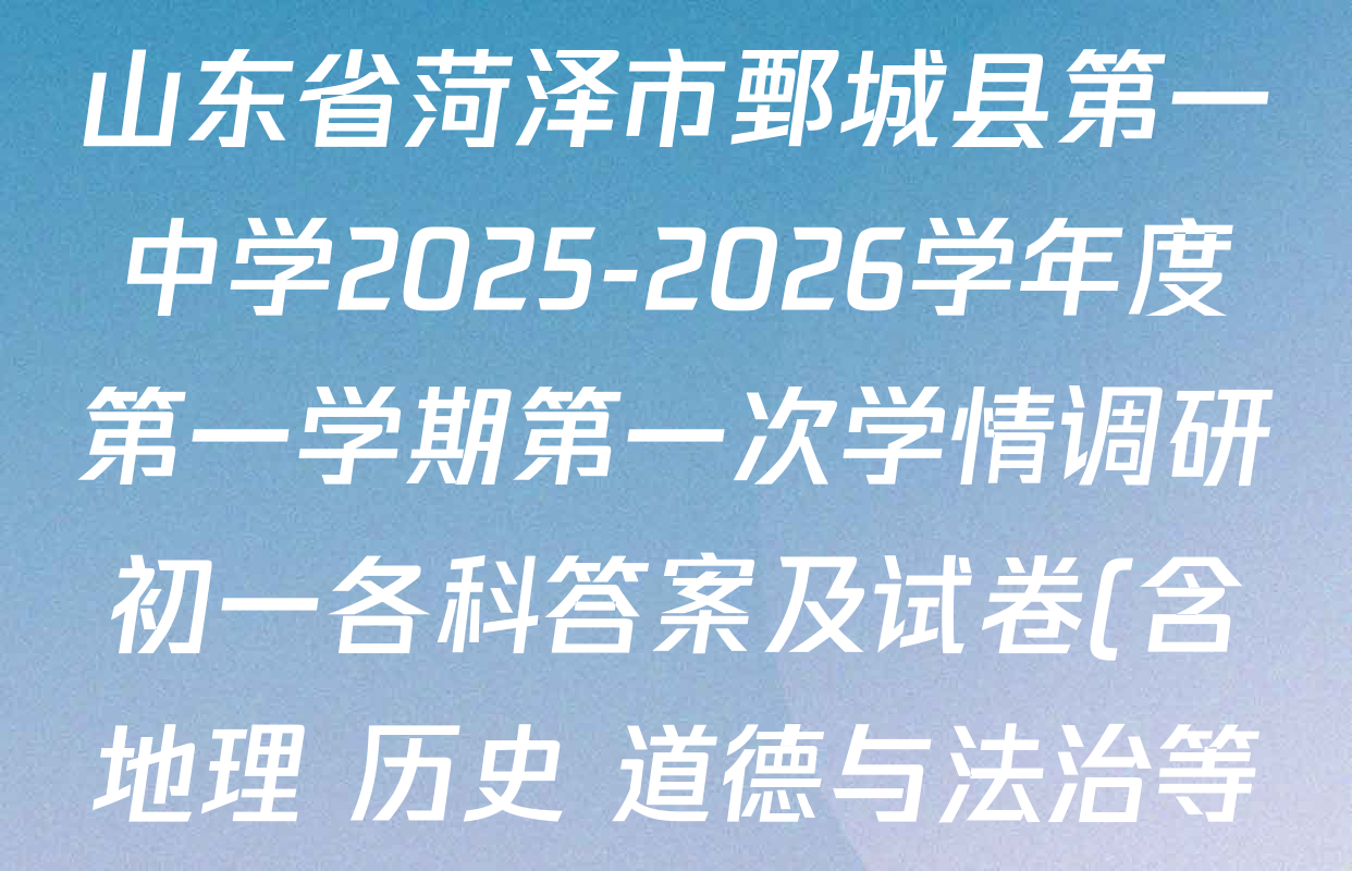 山东省菏泽市鄄城县第一中学2025-2026学年度第一学期第一次学情调研初一各科答案及试卷(含地理 历史 道德与法治等) 山东省菏泽市鄄城县第一中学2025-2026学年度第一学期第一次学情调研初一各科答案及试卷(含地理 历史 道德与法治等)